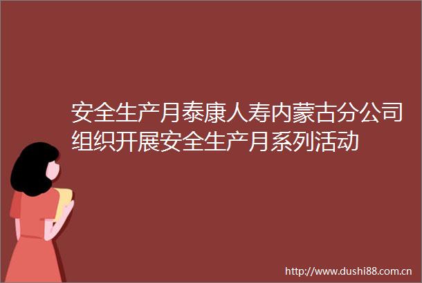 安全生产月泰康人寿内蒙古分公司组织开展安全生产月系列活动
