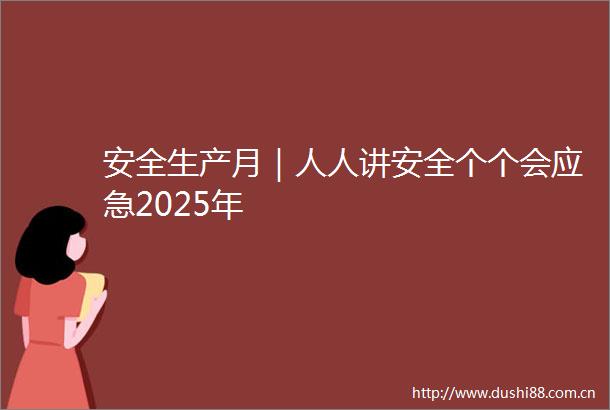 安全生产月｜人人讲安全个个会应急2025年
