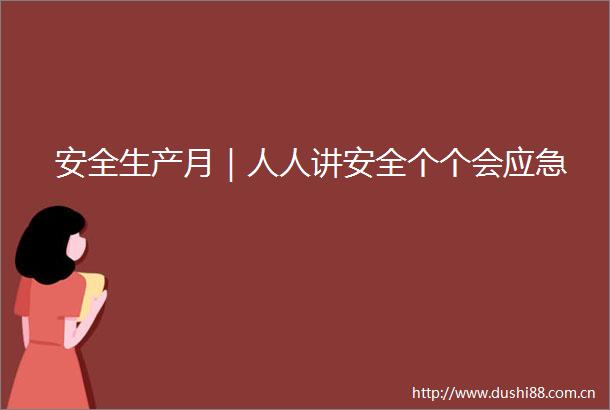 安全生产月｜人人讲安全个个会应急