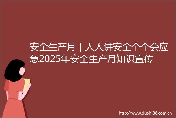安全生产月｜人人讲安全个个会应急2025年安全生产月知识宣传