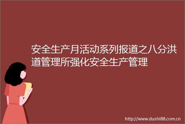 安全生产月活动系列报道之八分洪道管理所强化安全生产管理