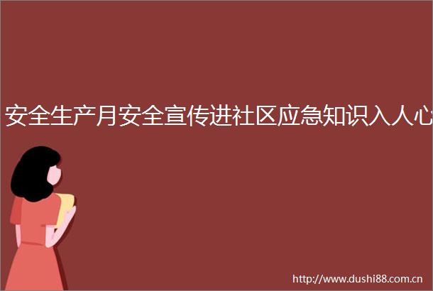 安全生产月安全宣传进社区应急知识入人心