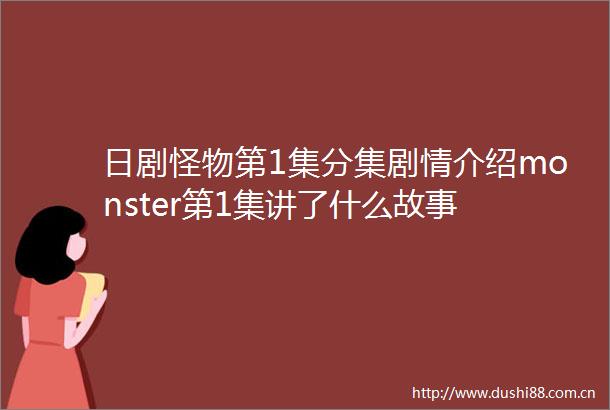 日剧怪物第1集分集剧情介绍monster第1集讲了什么故事