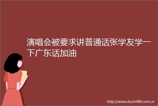演唱会被要求讲普通话张学友学一下广东话加油