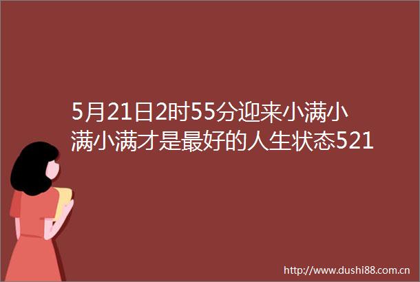 5月21日2时55分迎来小满小满小满才是最好的人生状态521