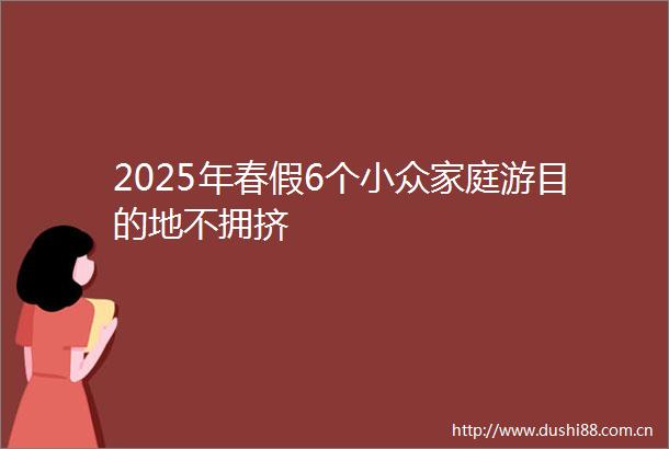 2025年春假6个小众家庭游目的地不拥挤