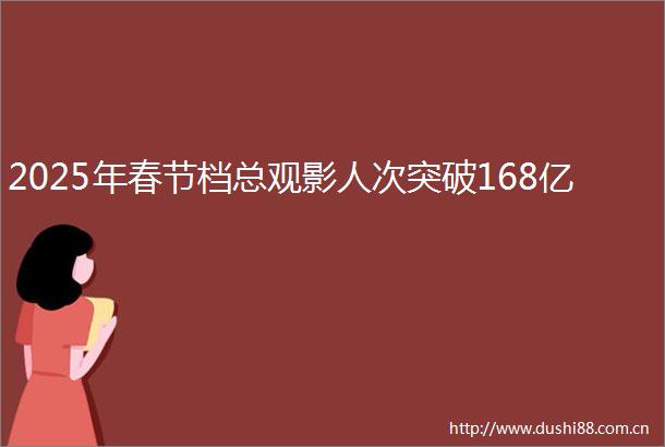 2025年春节档总观影人次突破168亿