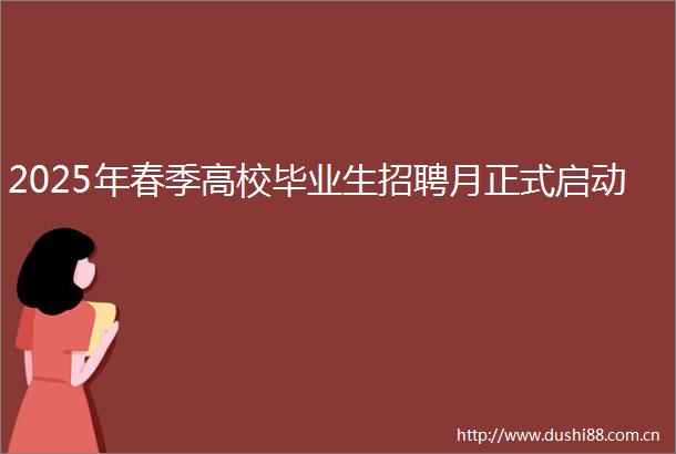 2025年春季高校毕业生招聘月正式启动