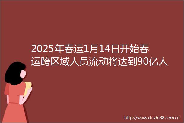 2025年春运1月14日开始春运跨区域人员流动将达到90亿人次
