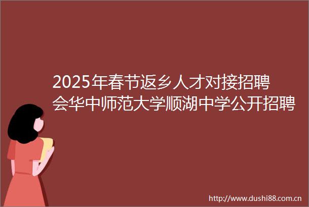 2025年春节返乡人才对接招聘会华中师范大学顺湖中学公开招聘50名中学教师工作公告