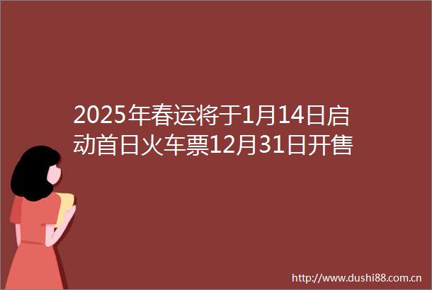 2025年春运将于1月14日启动首日火车票12月31日开售