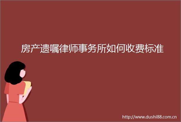 房产遗嘱律师事务所如何收费标准