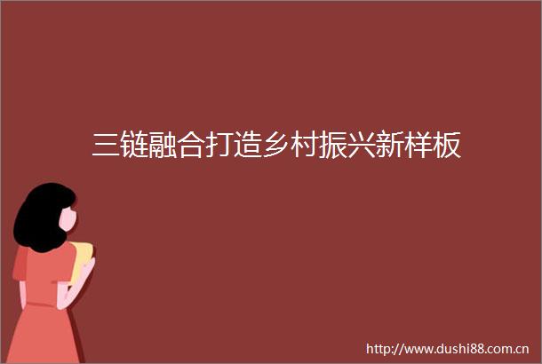 三链融合打造乡村振兴新样板