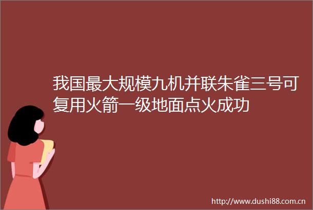 我国最大规模九机并联朱雀三号可复用火箭一级地面点火成功