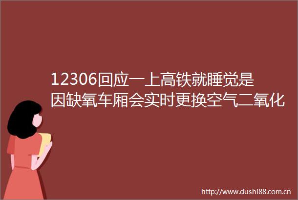 12306回应一上高铁就睡觉是因缺氧车厢会实时更换空气二氧化碳浓度变高可能因为乘客密度变高