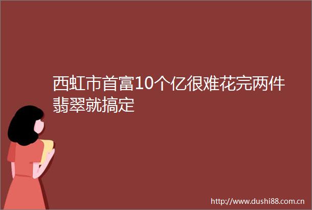 西虹市首富10个亿很难花完两件翡翠就搞定