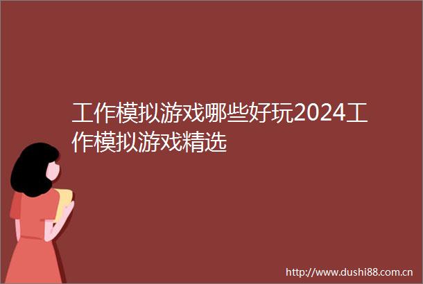 工作模拟游戏哪些好玩2024工作模拟游戏精选