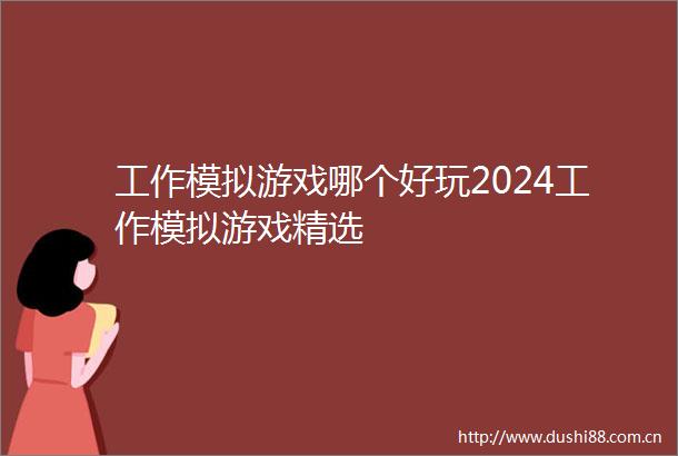 工作模拟游戏哪个好玩2024工作模拟游戏精选