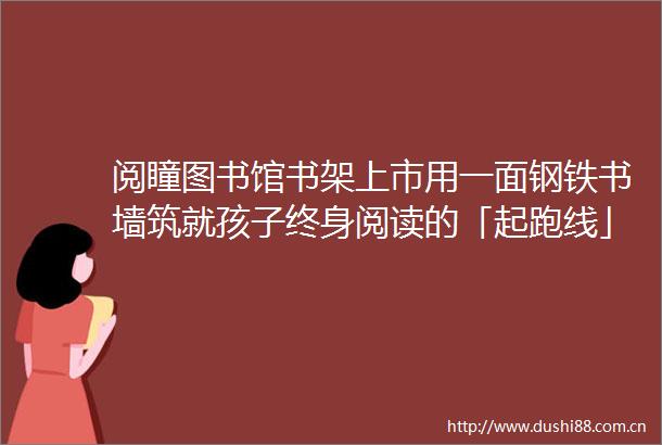 阅瞳图书馆书架上市用一面钢铁书墙筑就孩子终身阅读的「起跑线」