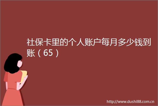 社保卡里的个人账户每月多少钱到账（65）