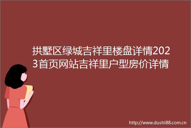 拱墅区绿城吉祥里楼盘详情2023首页网站吉祥里户型房价详情