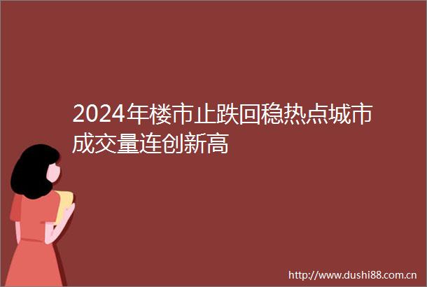 2024年楼市止跌回稳热点城市成交量连创新高