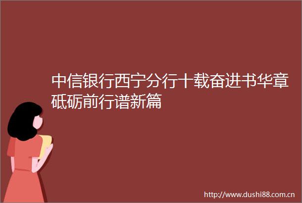 中信银行西宁分行十载奋进书华章砥砺前行谱新篇