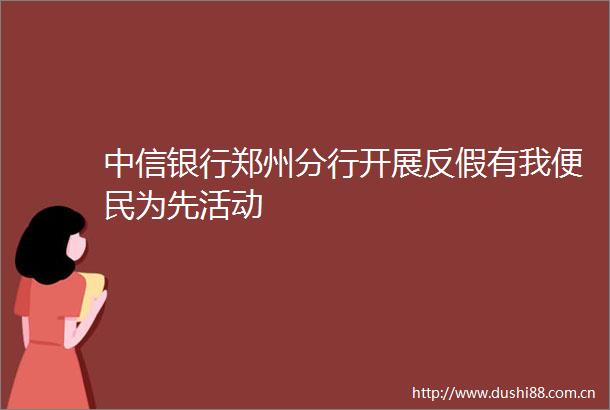中信银行郑州分行开展反假有我便民为先活动