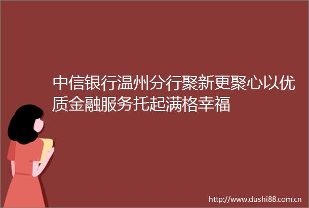 中信银行温州分行聚新更聚心以优质金融服务托起满格幸福