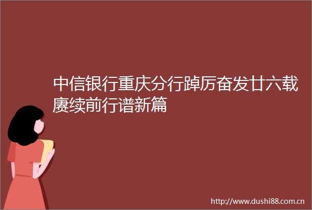 中信银行重庆分行踔厉奋发廿六载赓续前行谱新篇