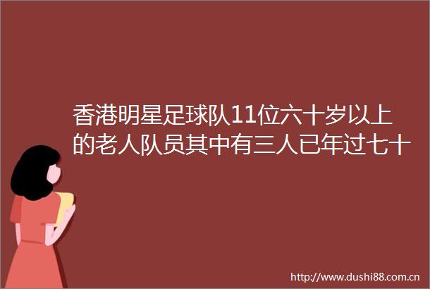 香港明星足球队11位六十岁以上的老人队员其中有三人已年过七十