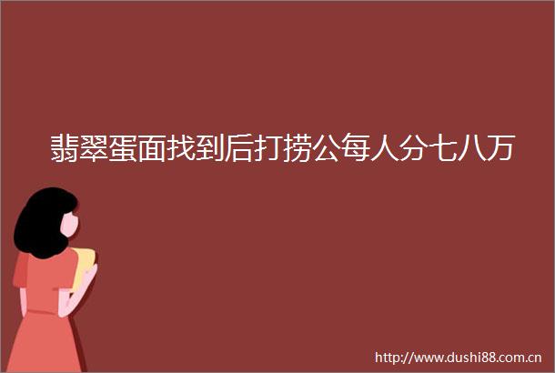 翡翠蛋面找到后打捞公每人分七八万