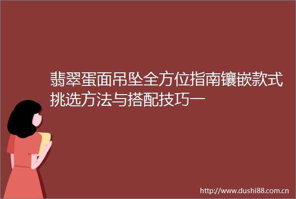 翡翠蛋面吊坠全方位指南镶嵌款式挑选方法与搭配技巧一