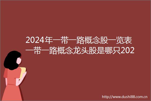 2024年一带一路概念股一览表一带一路概念龙头股是哪只20241104