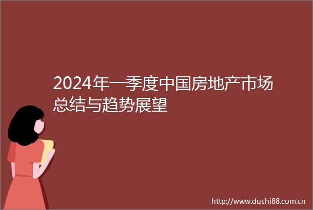 2024年一季度房地产市场总结与趋势展望