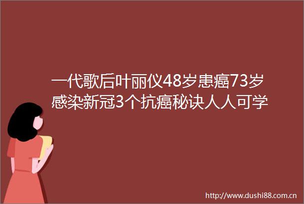 一代歌后叶丽仪48岁患癌73岁感染新冠3个抗癌秘诀人人可学