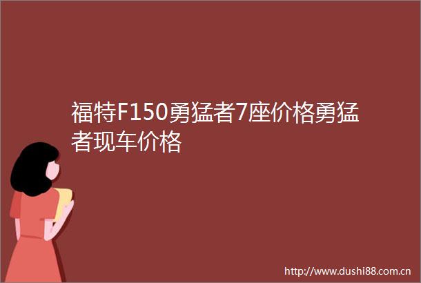 福特F150勇猛者7座价格勇猛者现车价格