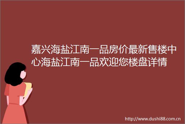 嘉兴海盐江南一品房价最新售楼中心海盐江南一品欢迎您楼盘详情