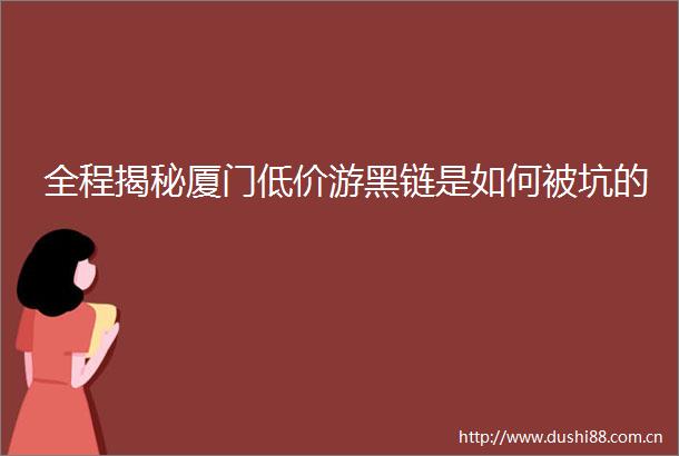 全程揭秘厦门低价游黑链是如何被坑的