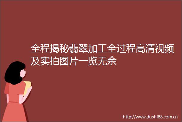 全程揭秘翡翠加工全过程高清视频及实拍图片一览无余