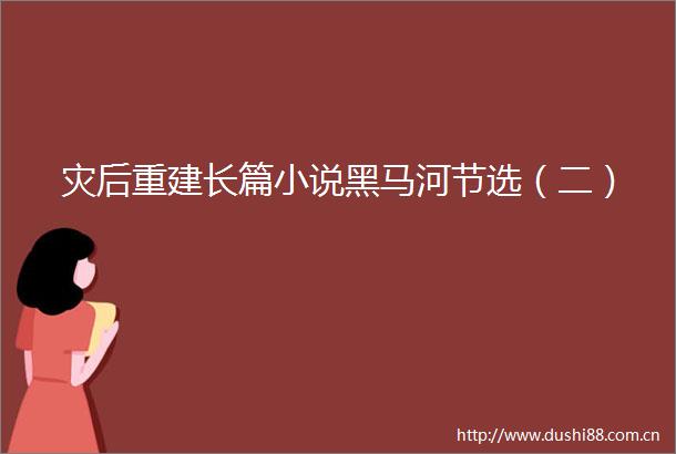 灾后重建长篇小说黑马河节选（二）