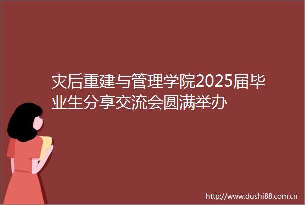 灾后重建与管理学院2025届毕业生分享交流会圆满举办