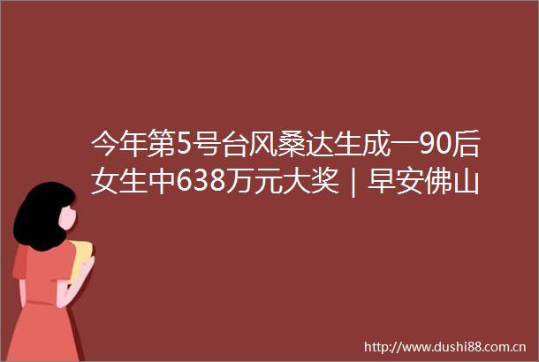 今年第5号台风桑达生成一90后女生中638万元大奖｜早安佛山