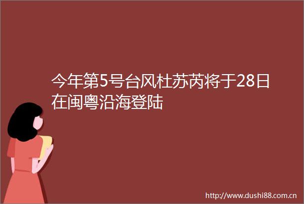 今年第5号台风杜苏芮将于28日在闽粤沿海登陆