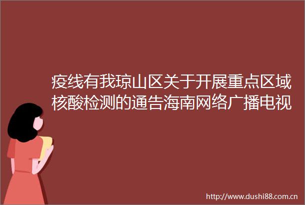 疫线有我琼山区关于开展重点区域核酸检测的通告海南网络广播电视台的微博视频