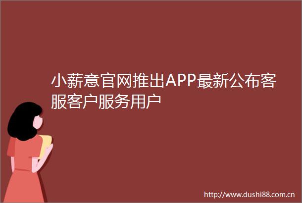 小薪意官网推出APP最新公布客服客户服务用户