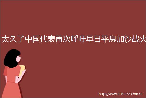 太久了代表再次呼吁早日平息加沙战火