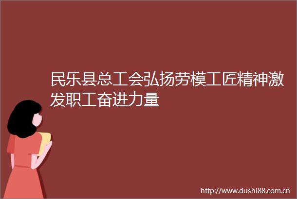 民乐县总工会弘扬劳模工匠精神激发职工奋进力量
