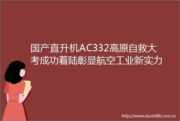 国产直升机AC332高原自救大考成功着陆彰显航空工业新实力