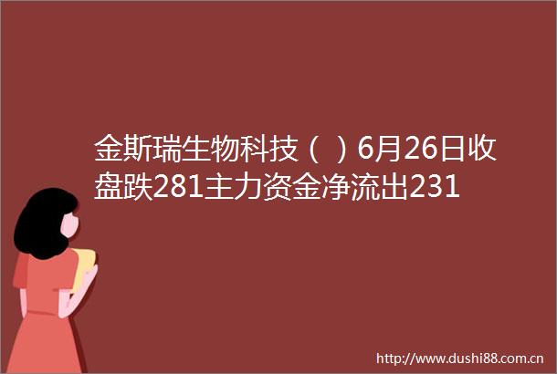 金斯瑞生物科技（）6月26日收盘跌281主力资金净流出231727万港元